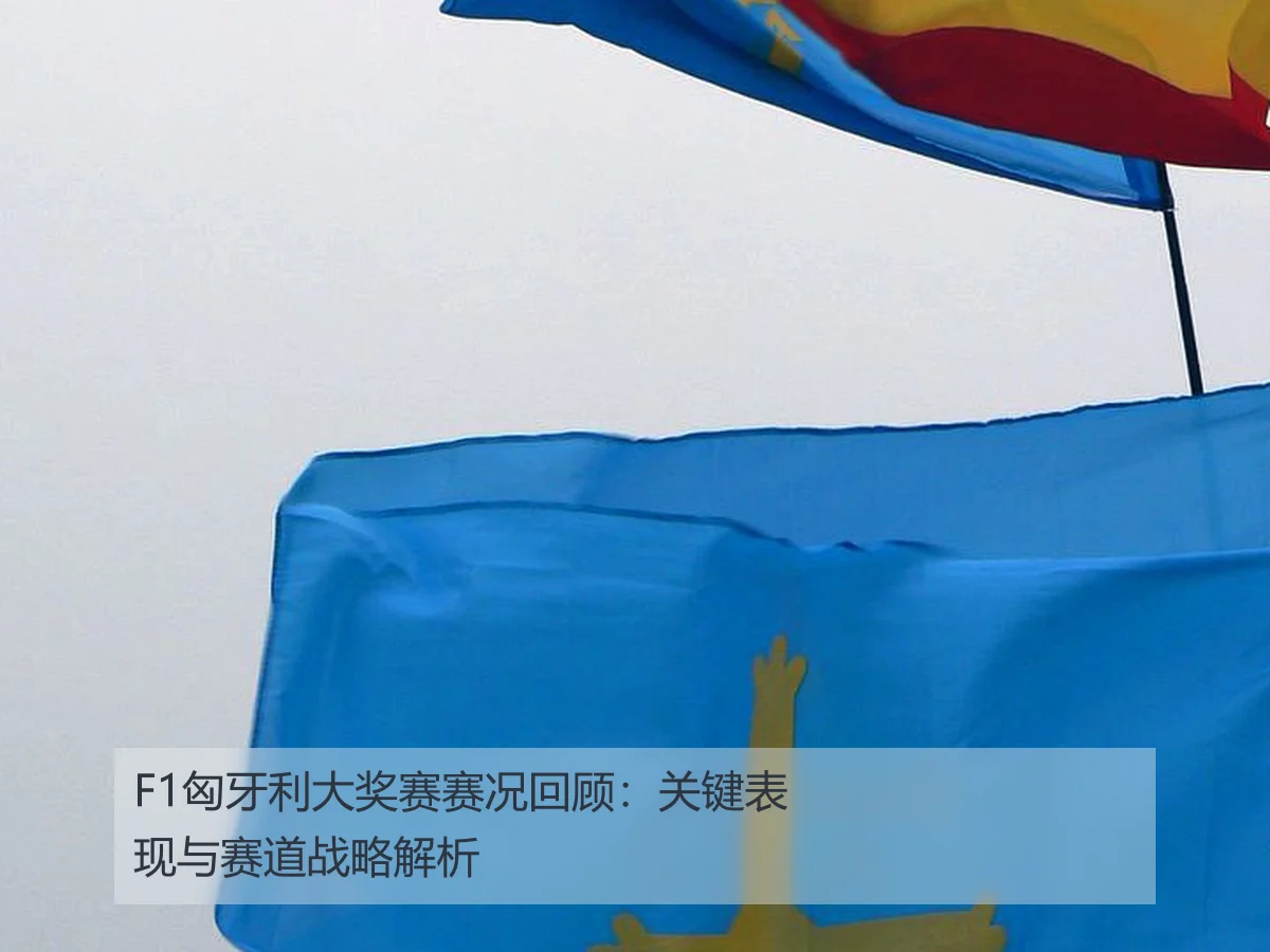 F1匈牙利大奖赛赛况回顾:关键表现与赛道战略解析